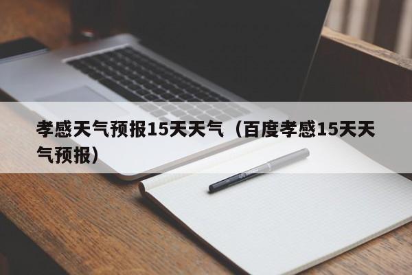 孝感天气预报15天天气(百度孝感15天天气预报)