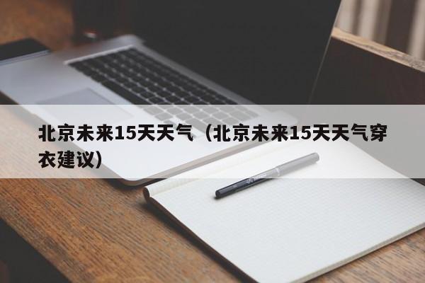 北京未来15天天气(北京未来15天天气穿衣建议)