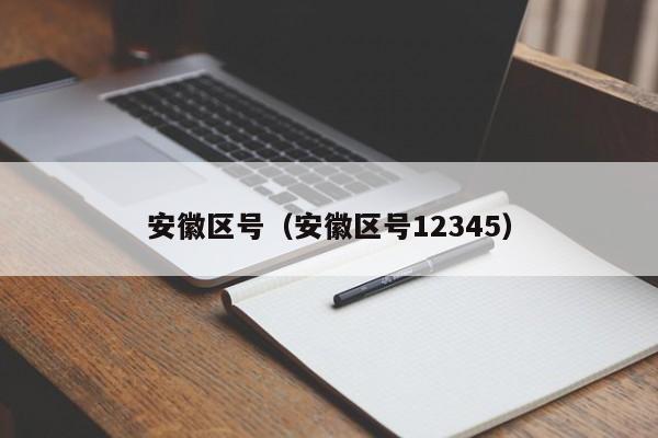 安徽区号(安徽区号12345)