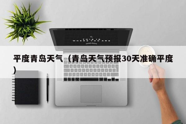 平度青岛天气(青岛天气预报30天准确平度)