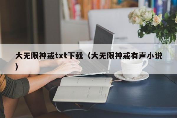 大无限神戒txt下载(大无限神戒有声小说)