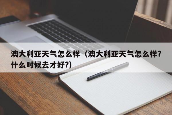 澳大利亚天气怎么样(澳大利亚天气怎么样?什么时候去才好?)