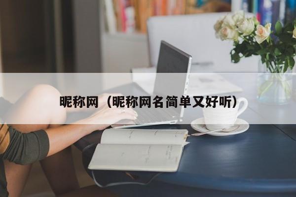 昵称网(昵称网名简单又好听)