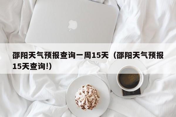 邵阳天气预报查询一周15天(邵阳天气预报15天查询!)