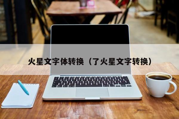 火星文字体转换(了火星文字转换)