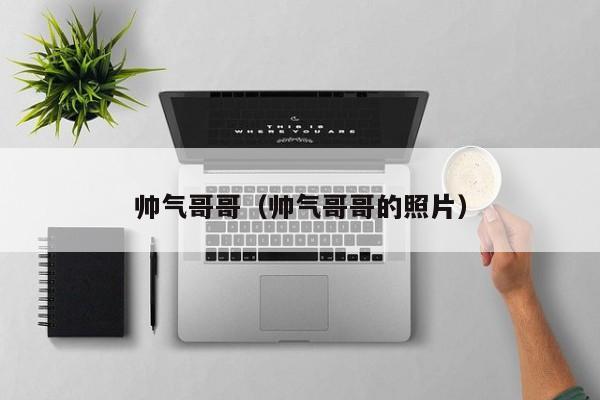 帅气哥哥(帅气哥哥的照片)