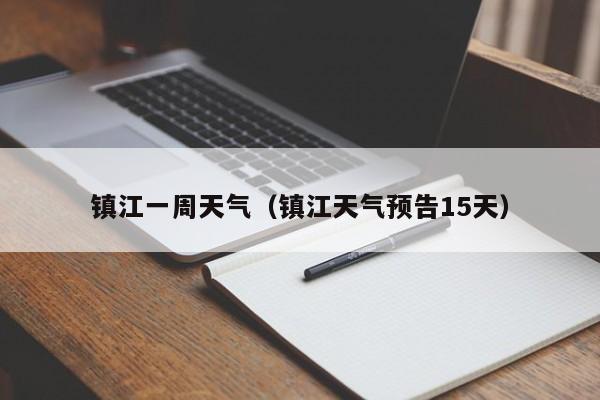 镇江一周天气(镇江天气预告15天)