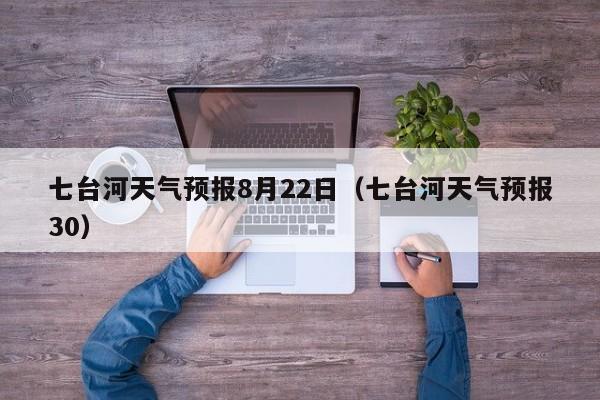 七台河天气预报8月22日(七台河天气预报30)