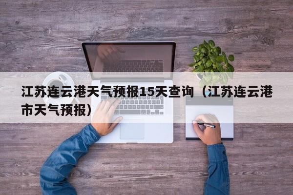 江苏连云港天气预报15天查询(江苏连云港市天气预报)