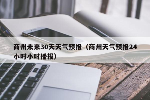商州未来30天天气预报(商州天气预报24小时小时播报)
