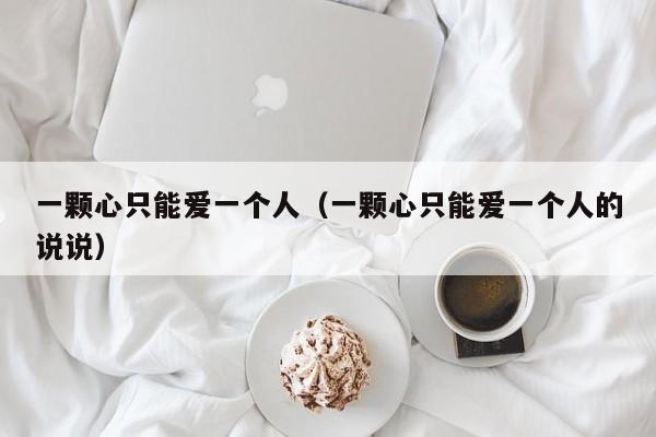 一颗心只能爱一个人(一颗心只能爱一个人的说说)
