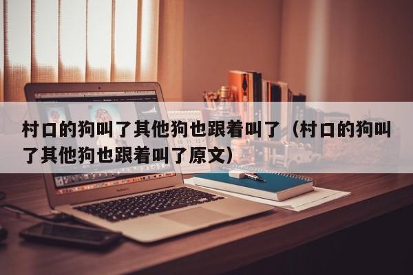 村口的狗叫了其他狗也跟着叫了(村口的狗叫了其他狗也跟着叫了原文)