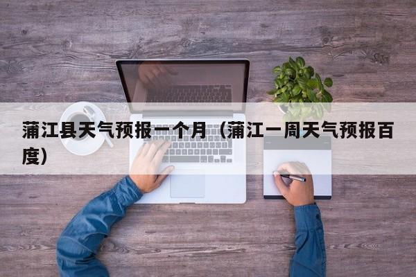 蒲江县天气预报一个月(蒲江一周天气预报百度)