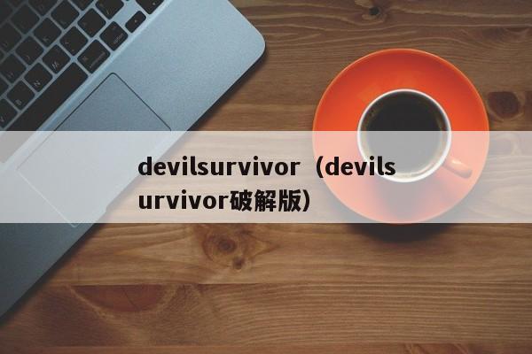 devilsurvivor(devilsurvivor破解版)