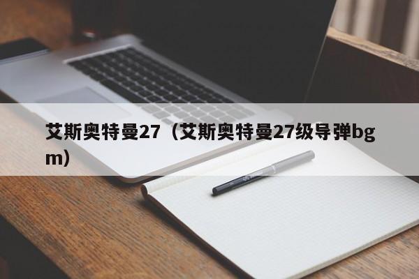艾斯奥特曼27(艾斯奥特曼27级导弹bgm)