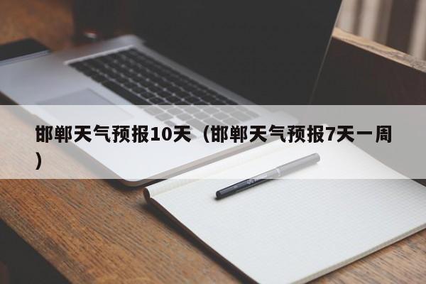 邯郸天气预报10天(邯郸天气预报7天一周)