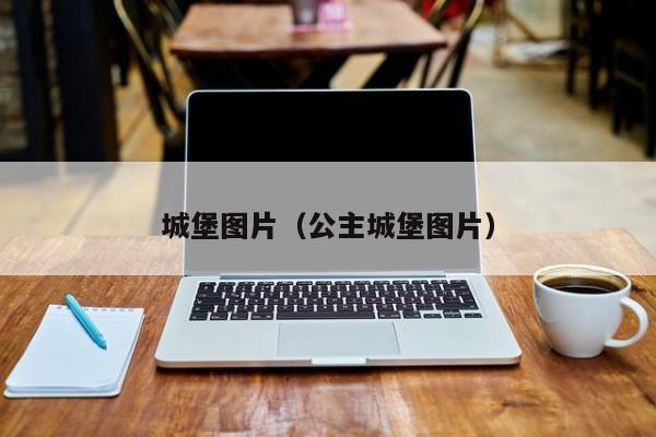 城堡图片(公主城堡图片)