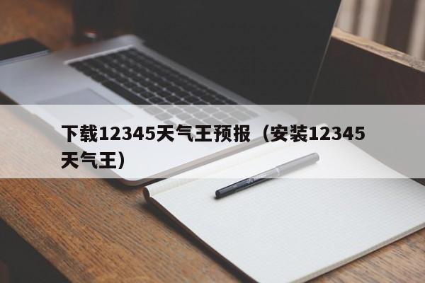 下载12345天气王预报(安装12345天气王)