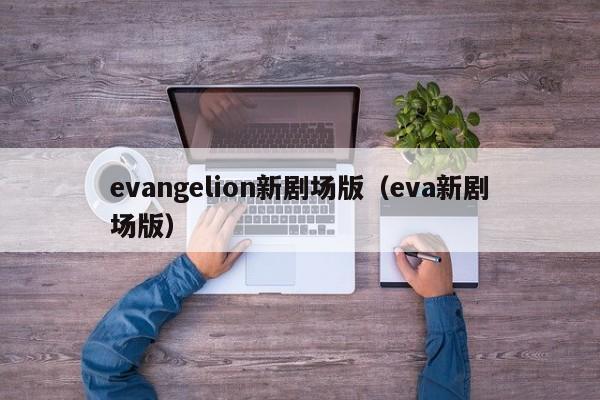 evangelion新剧场版(eva新剧场版)