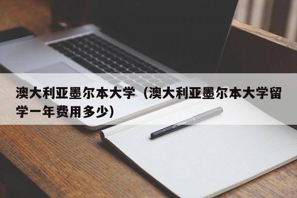 澳大利亚墨尔本大学(澳大利亚墨尔本大学留学一年费用多少)