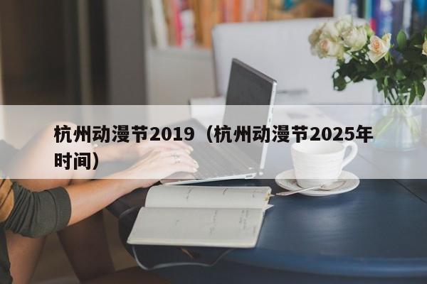 杭州动漫节2019(杭州动漫节2025年时间)