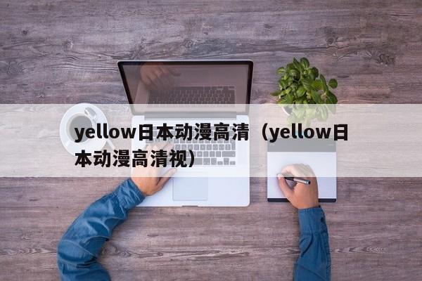 yellow日本动漫高清(yellow日本动漫高清视)