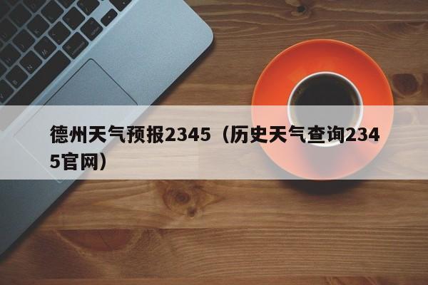德州天气预报2345(历史天气查询2345官网)