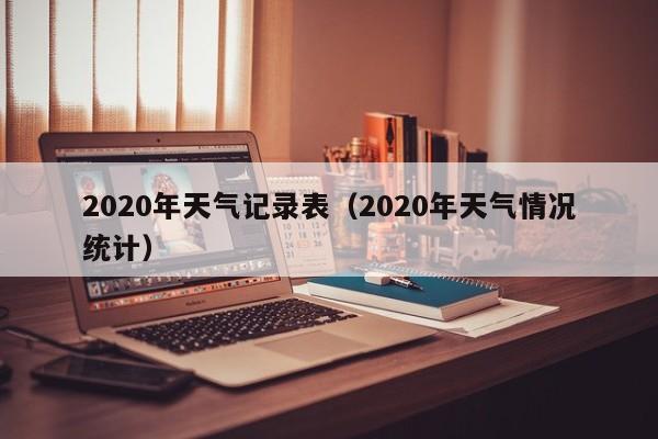 2020年天气记录表(2020年天气情况统计)