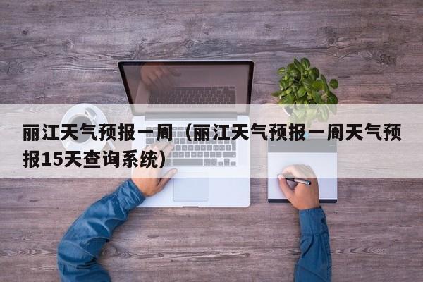 丽江天气预报一周(丽江天气预报一周天气预报15天查询系统)