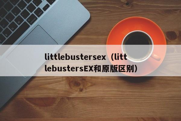 littlebustersex(littlebustersEX和原版区别)