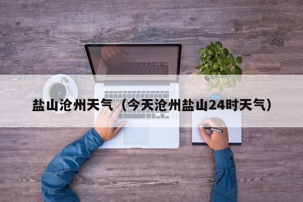 盐山沧州天气(今天沧州盐山24时天气)