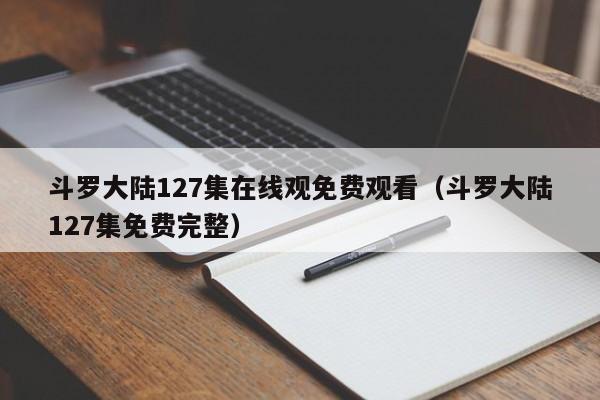 斗罗大陆127集在线观免费观看(斗罗大陆127集免费完整)