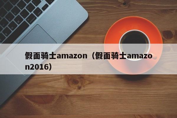 假面骑士amazon(假面骑士amazon2016)