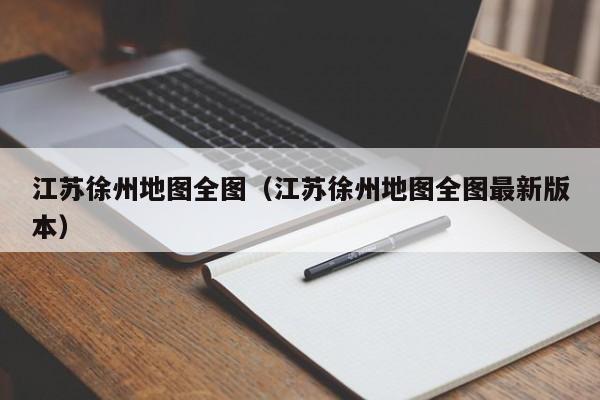 江苏徐州地图全图(江苏徐州地图全图最新版本)