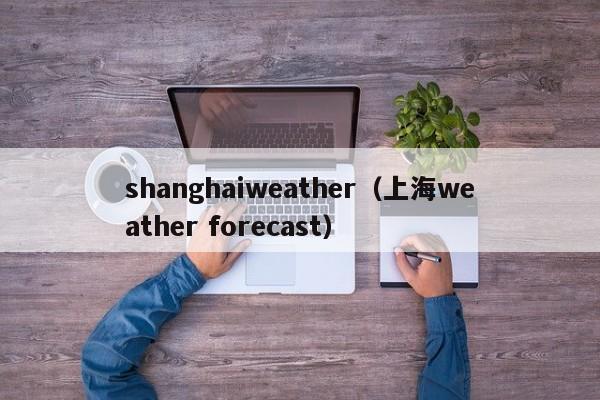shanghaiweather(上海weather forecast)