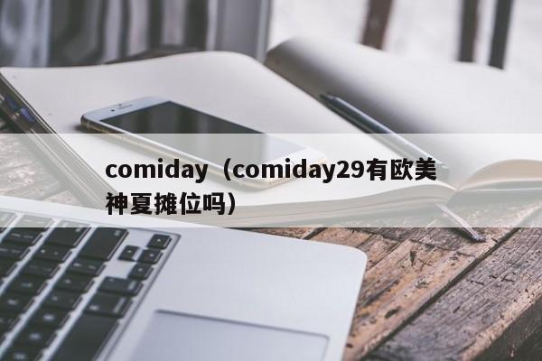comiday(comiday29有欧美神夏摊位吗)