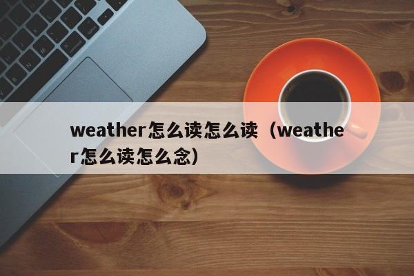 weather怎么读怎么读(weather怎么读怎么念)