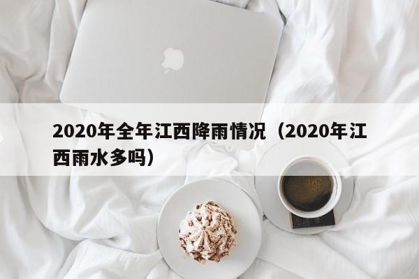 2020年全年江西降雨情况(2020年江西雨水多吗)