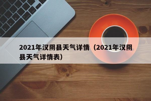 2021年汉阴县天气详情(2021年汉阴县天气详情表)