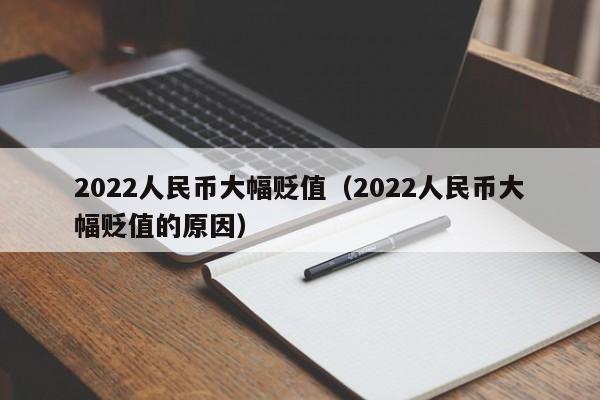 2022人民币大幅贬值(2022人民币大幅贬值的原因)