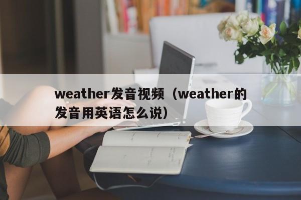 weather发音视频(weather的发音用英语怎么说)