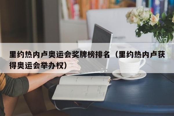 里约热内卢奥运会奖牌榜排名(里约热内卢获得奥运会举办权)