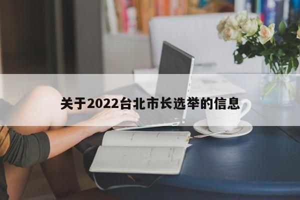 关于2022台北市长选举的信息