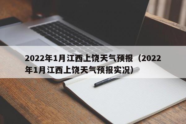 2022年1月江西上饶天气预报(2022年1月江西上饶天气预报实况)