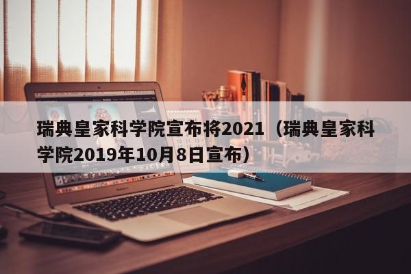 瑞典皇家科学院宣布将2021(瑞典皇家科学院2019年10月8日宣布)