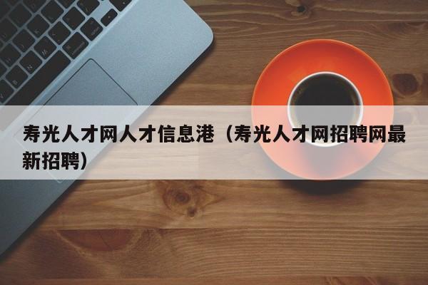 寿光人才网人才信息港(寿光人才网招聘网最新招聘)
