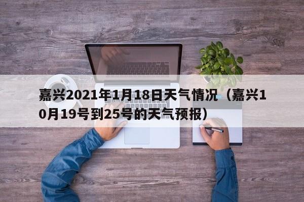 嘉兴2021年1月18日天气情况(嘉兴10月19号到25号的天气预报)