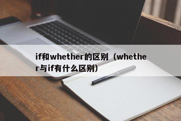 if和whether的区别(whether与if有什么区别)
