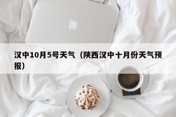 汉中10月5号天气(陕西汉中十月份天气预报)