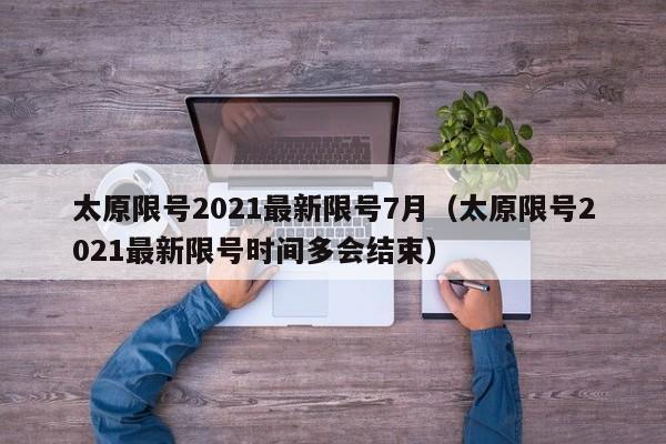 太原限号2021最新限号7月(太原限号2021最新限号时间多会结束)